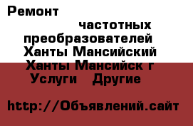 Ремонт Elettronica Santerno Sinus Penta частотных преобразователей - Ханты-Мансийский, Ханты-Мансийск г. Услуги » Другие   